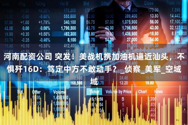 河南配资公司 突发！美战机携加油机逼近汕头，不惧歼16D：笃定中方不敢动手？_侦察_美军_空域