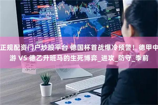 正规配资门户炒股平台 德国杯首战爆冷预警！德甲中游 VS 德乙升班马的生死博弈_进攻_防守_季前
