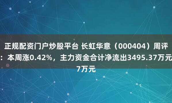 正规配资门户炒股平台 长虹华意（000404）周评：本周涨0.42%，主力资金合计净流出3495.37万元