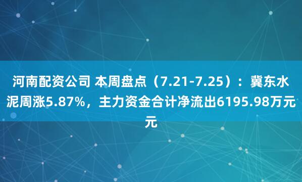 河南配资公司 本周盘点（7.21-7.25）：冀东水泥周涨5.87%，主力资金合计净流出6195.98万元