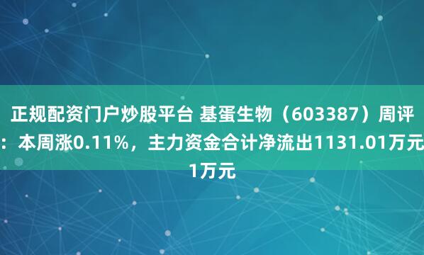 正规配资门户炒股平台 基蛋生物（603387）周评：本周涨0.11%，主力资金合计净流出1131.01万元