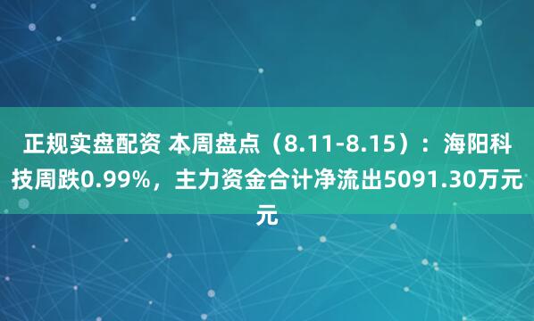 正规实盘配资 本周盘点（8.11-8.15）：海阳科技周跌0.99%，主力资金合计净流出5091.30万元