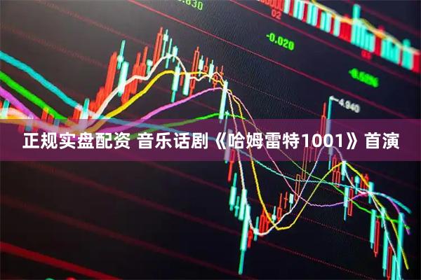 正规实盘配资 音乐话剧《哈姆雷特1001》首演