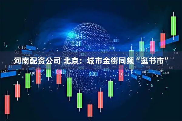 河南配资公司 北京：城市金街同频“逛书市”