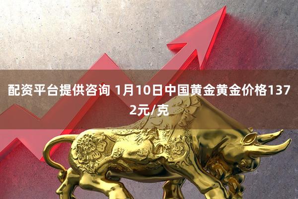 配资平台提供咨询 1月10日中国黄金黄金价格1372元/克