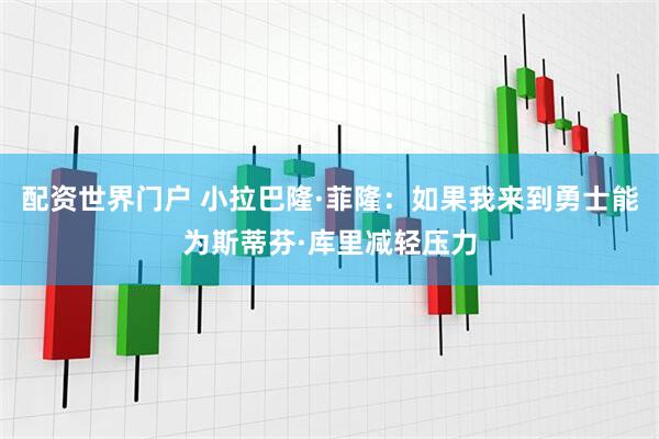 配资世界门户 小拉巴隆·菲隆：如果我来到勇士能为斯蒂芬·库里减轻压力